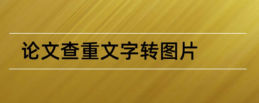 论文查重文字转图片和论文查重文字复制比