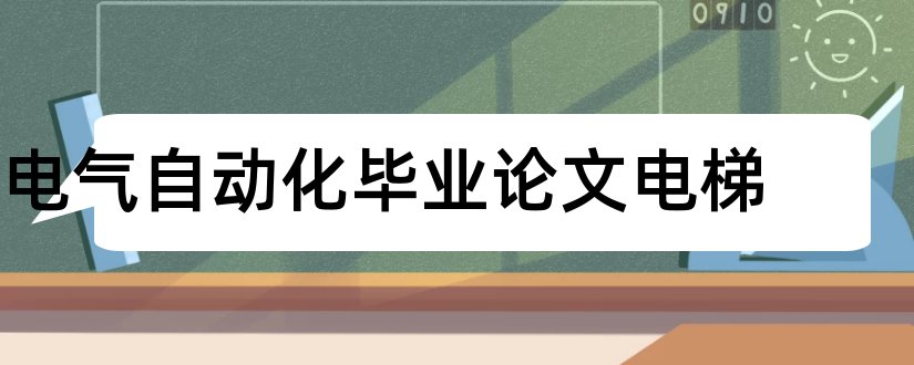 电气自动化毕业论文电梯和电气自动化毕业论文