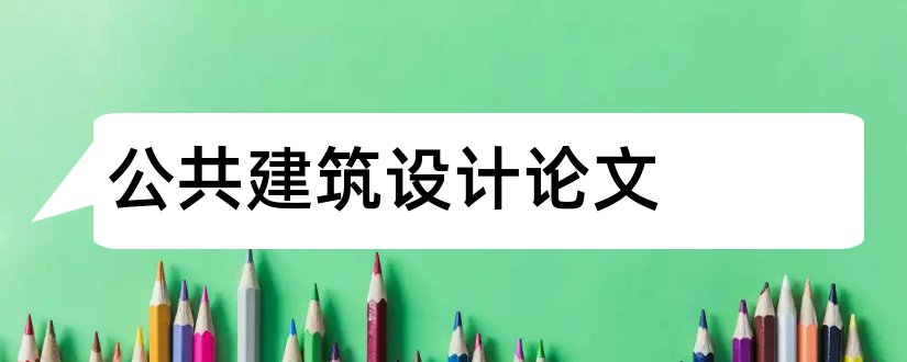 公共建筑设计论文和公共建筑设计原理论文