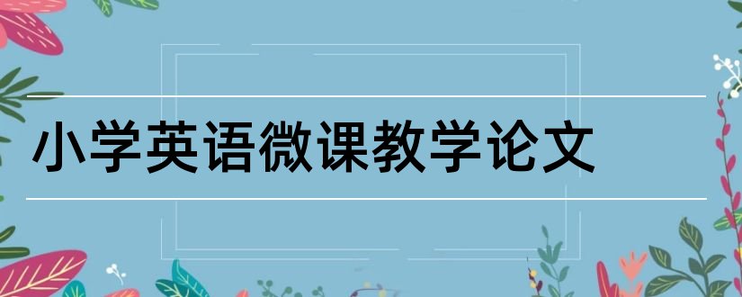 小学英语微课教学论文和小学英语微课论文