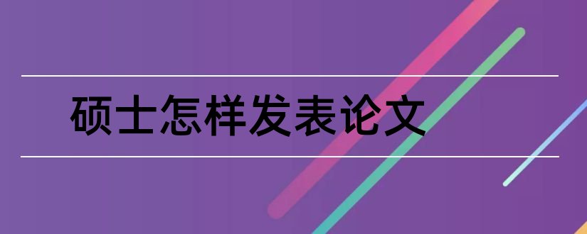 硕士怎样发表论文和硕士论文可以再发表