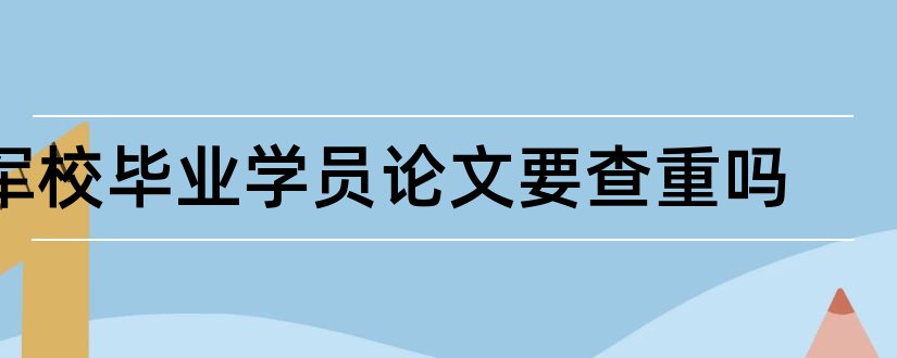 军校毕业学员论文要查重吗和军校学员毕业论文