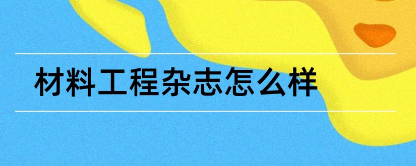 材料工程杂志怎么样和材料工程杂志