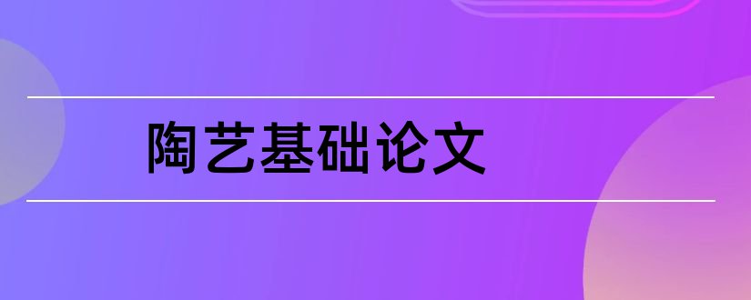 陶艺基础论文和怎样写论文