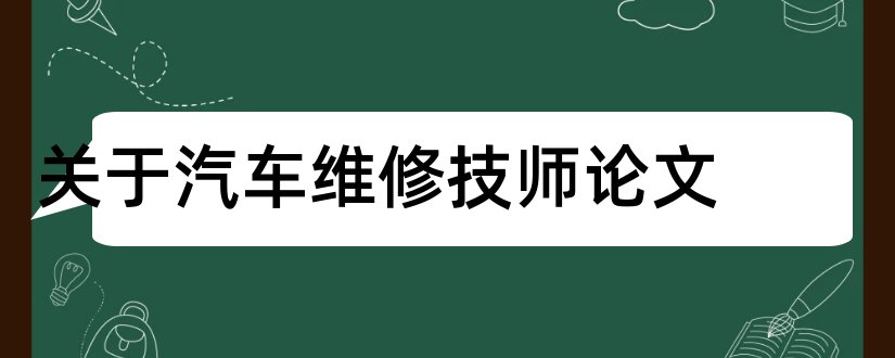 关于汽车维修技师论文和汽车维修技师论文范文