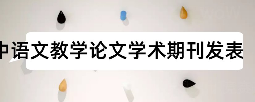 初中语文教学论文学术期刊发表和初中语文教学论文