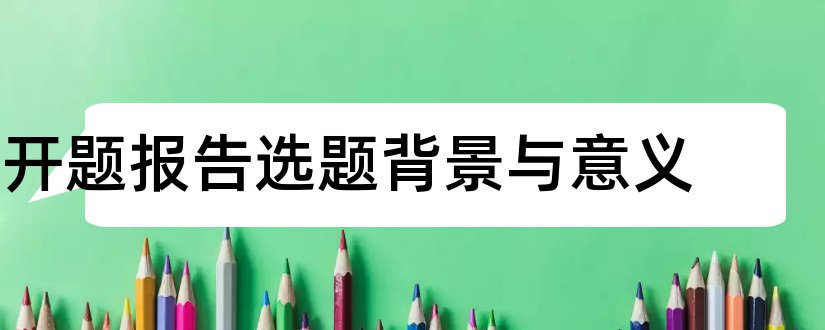 开题报告选题背景与意义和论文开题报告选题意义