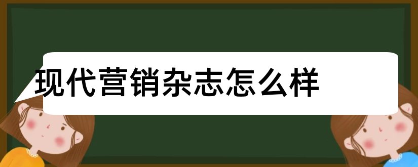 现代营销杂志怎么样和现代营销杂志