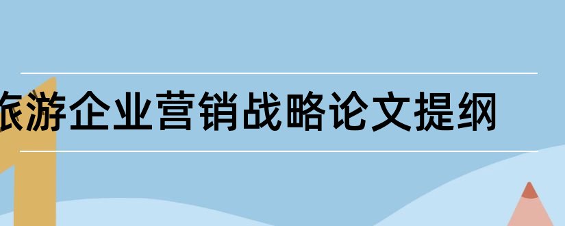 旅游企业营销战略论文提纲和企业营销战略论文