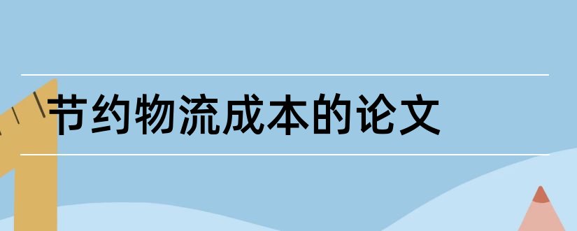 节约物流成本的论文和物流成本管理论文