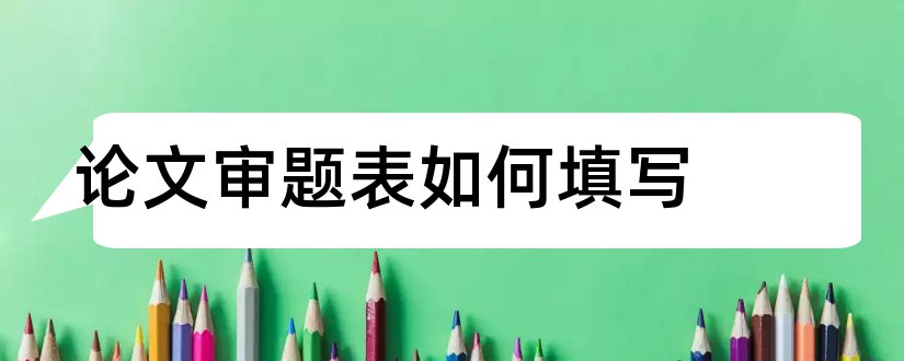 论文审题表如何填写和毕业论文审题表