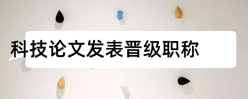 科技论文发表晋级职称和科技职称论文发表