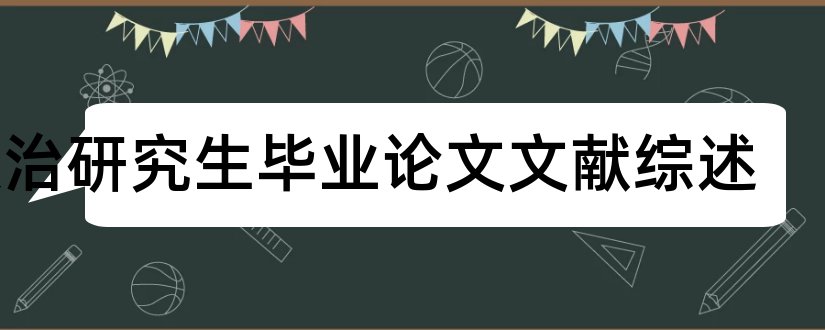 政治研究生毕业论文文献综述和研究生政治课综述