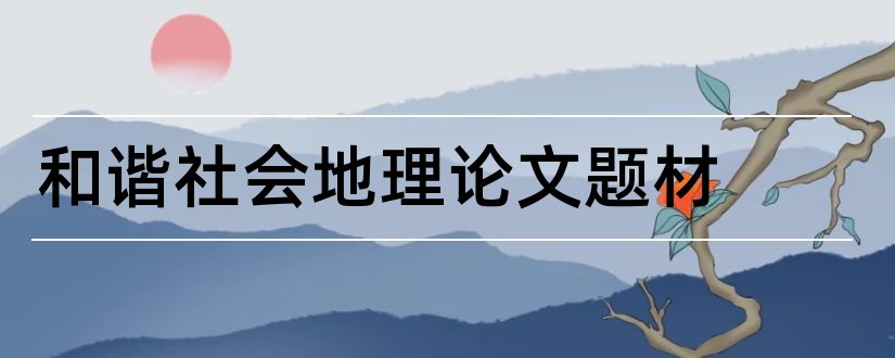 和谐社会地理论文题材和如何构建和谐社会论文