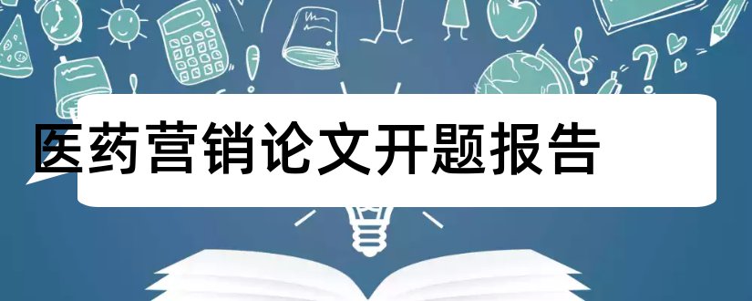 医药营销论文开题报告和医药物流开题报告