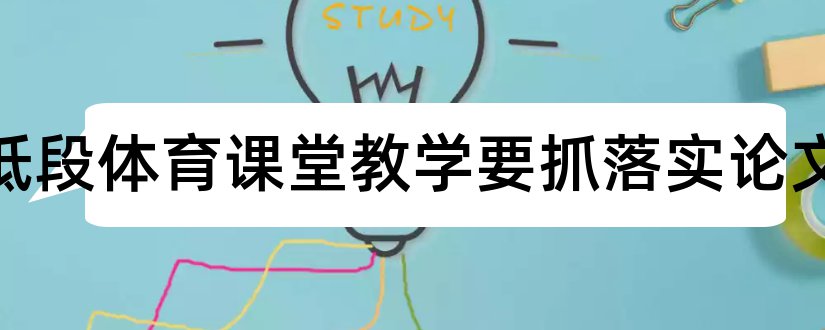 小学低段体育课堂教学要抓落实论文和怎样写论文