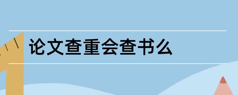 论文查重会查书么和论文查重会查书吗