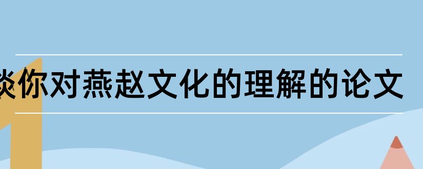 谈谈你对燕赵文化的理解的论文和燕赵文化论文