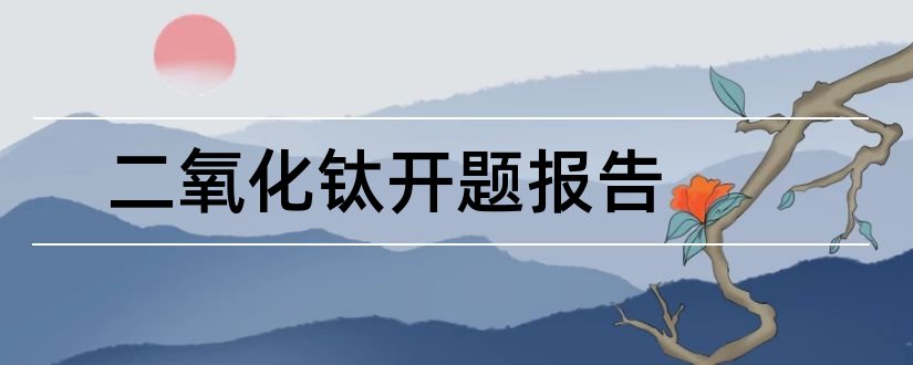 二氧化钛开题报告和开题报告模板