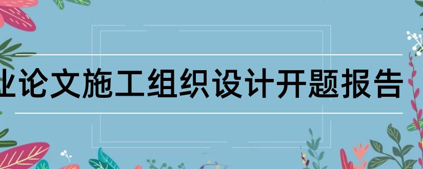 毕业论文施工组织设计开题报告和施工组织设计开题报告