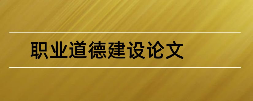 职业道德建设论文和教师职业道德建设论文