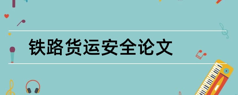 铁路货运安全论文和铁路货运技师论文