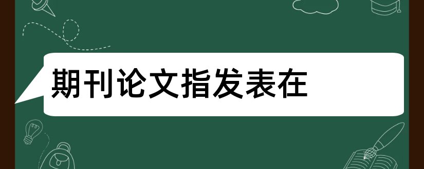 期刊论文指发表在和学术期刊论文发表