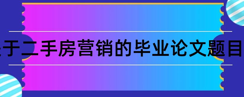 有关于二手房营销的毕业论文题目和大专毕业论文