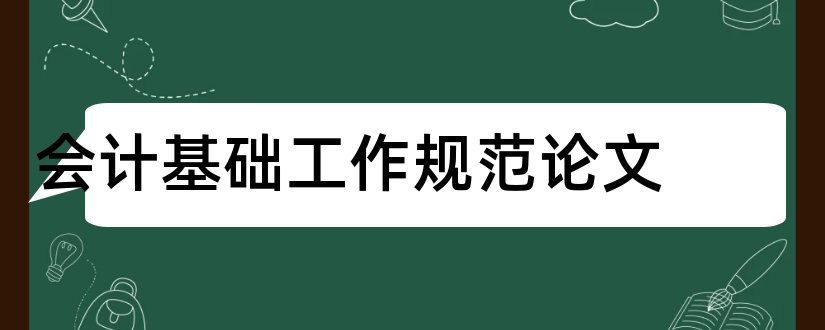 会计基础工作规范论文和浅谈会计基础工作论文