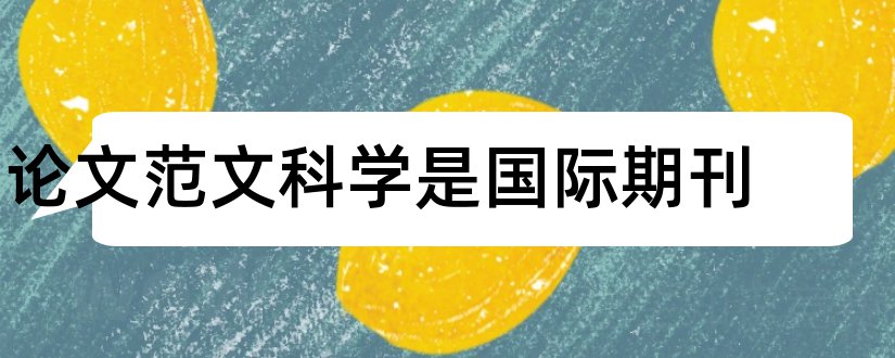 论文范文科学是国际期刊和论文范文科学是什么期刊