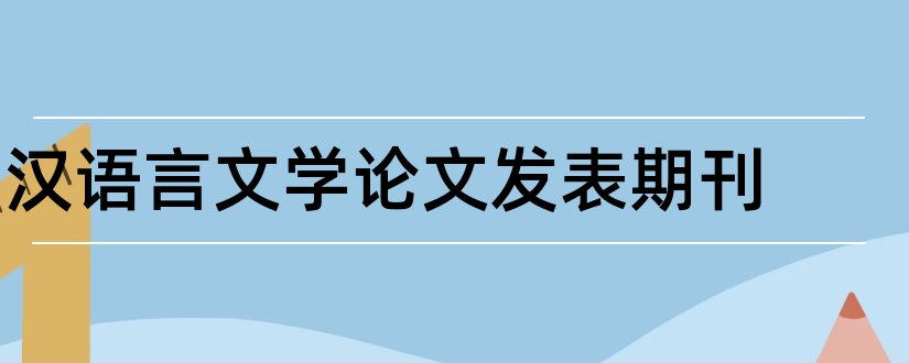 汉语言文学论文发表期刊和汉语言文学学术期刊