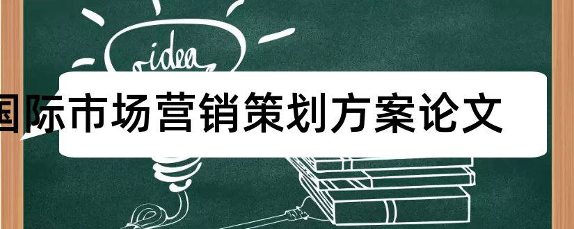 国际市场营销策划方案论文和国际市场营销论文