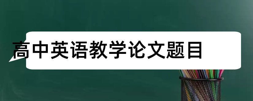 高中英语教学论文题目和高中英语教学论文