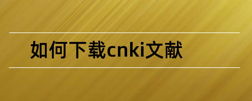 如何下载cnki文献和cnki文献下载