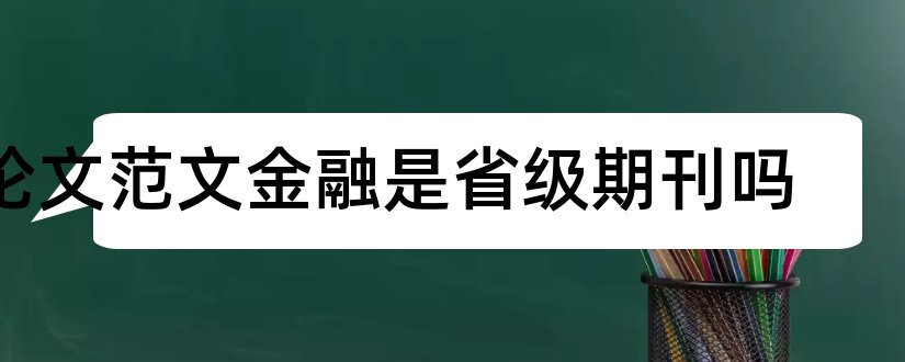 论文范文金融是省级期刊吗和论文范文金融是核心期刊