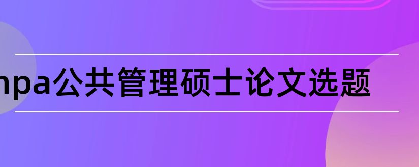 mpa公共管理硕士论文选题和mpa论文选题