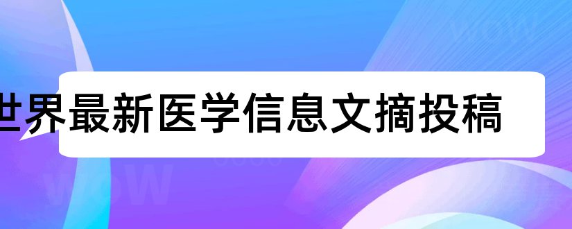 世界最新医学信息文摘投稿和世界核心医学期刊文摘