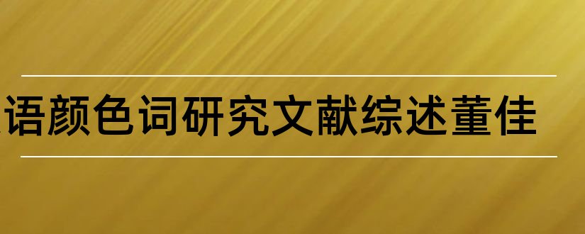 汉语颜色词研究文献综述董佳和论文查重怎么修改