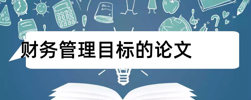 财务管理目标的论文和论财务管理目标论文