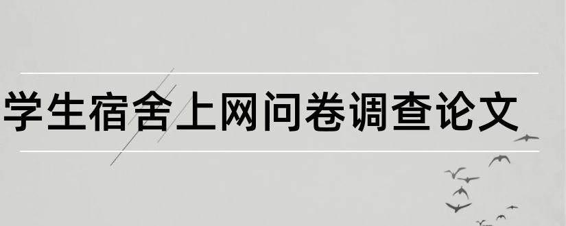 大学生宿舍上网问卷调查论文和大学生宿舍关系论文