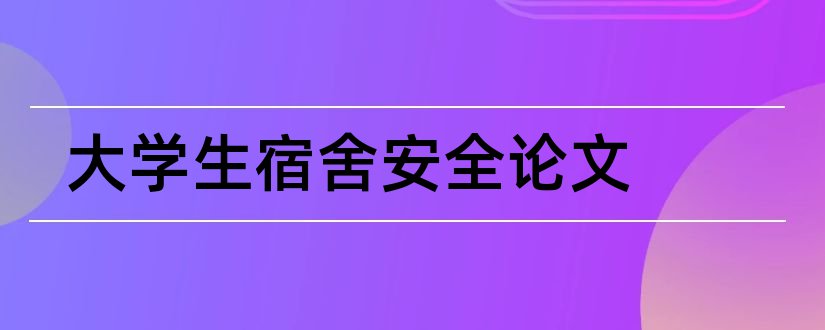 大学生宿舍安全论文和大学生宿舍管理论文