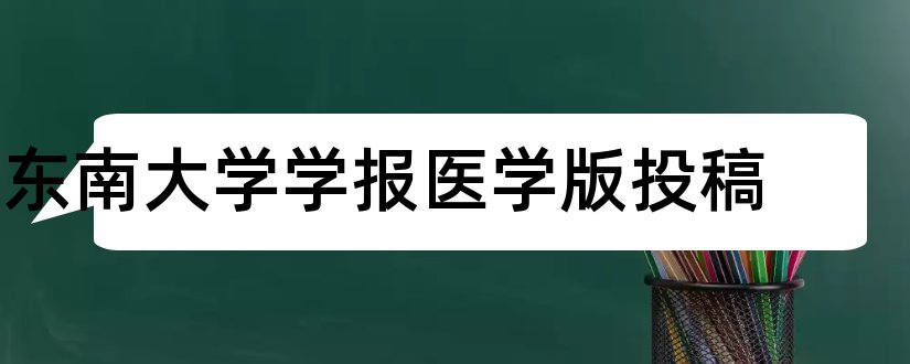 东南大学学报医学版投稿和北大核心期刊