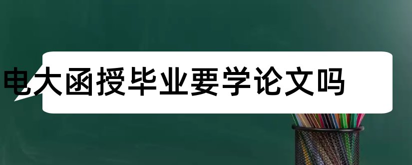 电大函授毕业要学论文吗和电大药学毕业论文