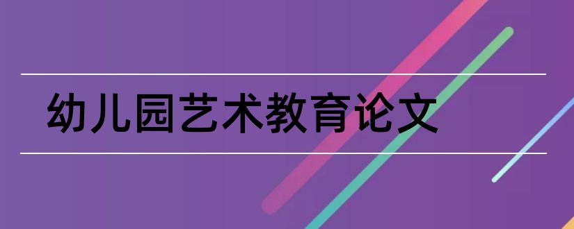 幼儿园艺术教育论文和艺术教育论文