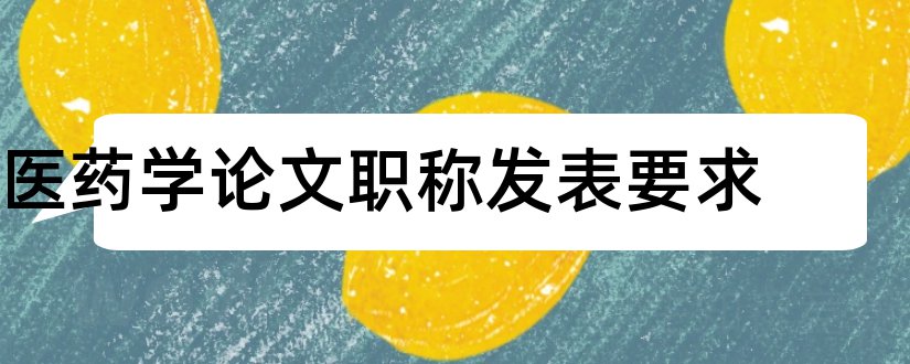 医药学论文职称发表要求和医药学论文