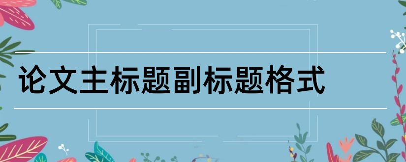 论文主标题副标题格式和论文的主标题和副标题