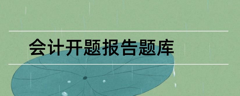 会计开题报告题库和会计论文开题报告