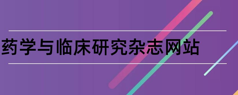 药学与临床研究杂志网站和论文范文临床药学杂志