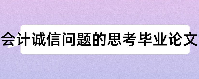 关于会计诚信问题的思考毕业论文和会计诚信问题思考论文