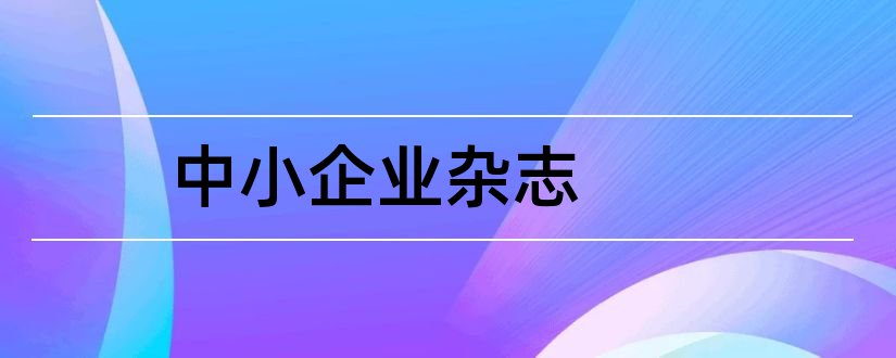 中小企业杂志和论文范文中小企业杂志